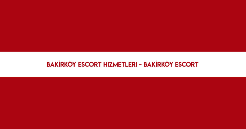 Bakırköy escort hizmetleri - Bakırköy escort